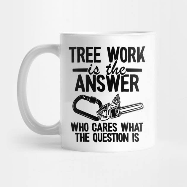 Tree Work Is The Answer Funny Arborist Tree Care Gift by Kuehni